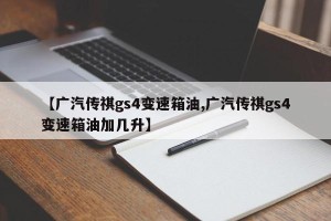 【广汽传祺gs4变速箱油,广汽传祺gs4变速箱油加几升】
