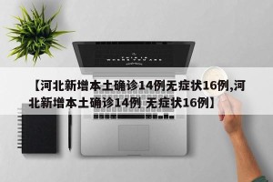 【河北新增本土确诊14例无症状16例,河北新增本土确诊14例 无症状16例】