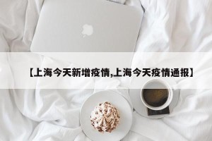 【上海今天新增疫情,上海今天疫情通报】