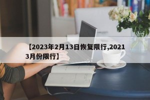【2023年2月13日恢复限行,20213月份限行】