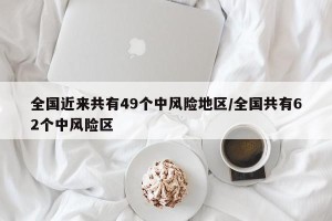 全国近来共有49个中风险地区/全国共有62个中风险区