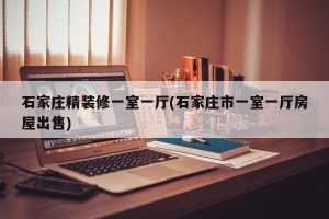 石家庄精装修一室一厅(石家庄市一室一厅房屋出售)