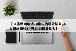 【31省新增确诊10例均为境外输入,31省新增确诊10例 均为境外输入】