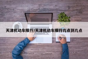 天津机动车限行/天津机动车限行几点到几点