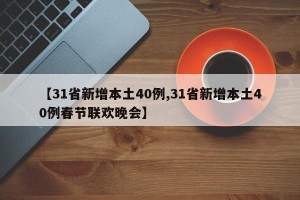 【31省新增本土40例,31省新增本土40例春节联欢晚会】