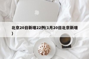 北京20日新增22例(1月20日北京新增)