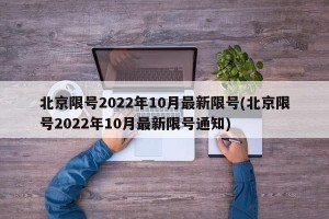 北京限号2022年10月最新限号(北京限号2022年10月最新限号通知)