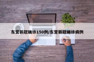 东营新冠确诊150例/东营新冠确诊病例