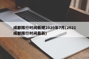 成都限行时间新规2020年7月(2021成都限行时间最新)