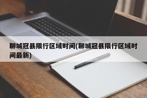 聊城冠县限行区域时间(聊城冠县限行区域时间最新)