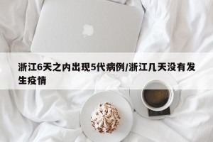 浙江6天之内出现5代病例/浙江几天没有发生疫情