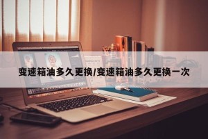 变速箱油多久更换/变速箱油多久更换一次
