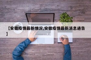 【安徽疫情最新情况,安徽疫情最新消息通告】