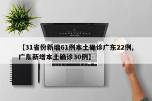 【31省份新增61例本土确诊广东22例,广东新增本土确诊30例】