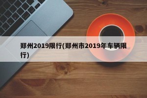 郑州2019限行(郑州市2019年车辆限行)