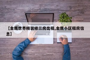 【金鹰世界精装修三房出租,金鹰小区租房信息】