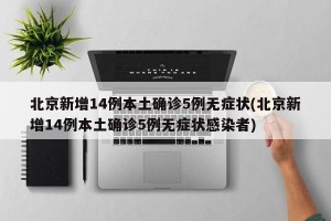 北京新增14例本土确诊5例无症状(北京新增14例本土确诊5例无症状感染者)