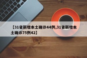 【31省新增本土确诊44例,31省新增本土确诊75例42】