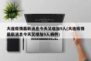 大连疫情最新消息今天又增加9人(大连疫情最新消息今天又增加9人病例)