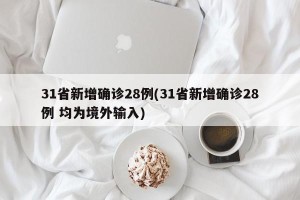 31省新增确诊28例(31省新增确诊28例 均为境外输入)