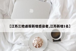 【江苏三地通报新增感染者,江苏新增1名】