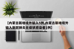 【内蒙古新增境外输入5例,内蒙古新增境外输入新冠肺炎无症状感染者1例】