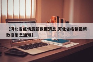 【河北省疫情最新数据消息,河北省疫情最新数据消息通知】