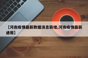【河南疫情最新数据消息新增,河南疫情最新通报】