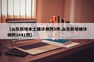 【山东新增本土确诊病例3例,山东新增确诊病例2841例】