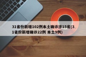 31省份新增102例本土确诊涉15省(31省份新增确诊22例 本土9例)