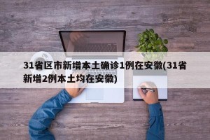 31省区市新增本土确诊1例在安徽(31省新增2例本土均在安徽)
