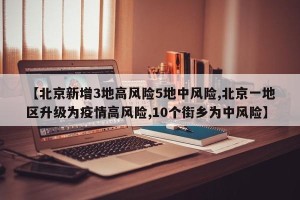 【北京新增3地高风险5地中风险,北京一地区升级为疫情高风险,10个街乡为中风险】