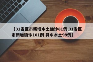 【31省区市新增本土确诊81例,31省区市新增确诊101例 其中本土98例】