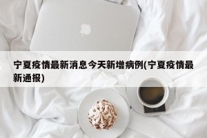 宁夏疫情最新消息今天新增病例(宁夏疫情最新通报)