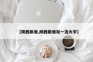 【陕西新增,陕西新增双一流大学】