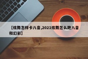 【炫舞怎样卡八音,2021炫舞怎么跑八音和幻彩】