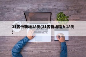 31省份新增18例(31省新增输入18例)
