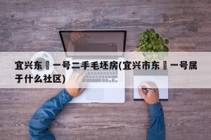 宜兴东氿一号二手毛坯房(宜兴市东氿一号属于什么社区)