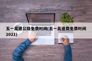五一高速公路免费时间(五一高速费免费时间2021)