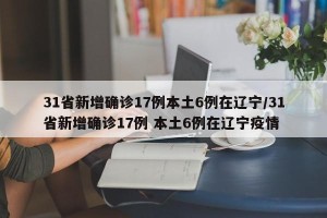 31省新增确诊17例本土6例在辽宁/31省新增确诊17例 本土6例在辽宁疫情