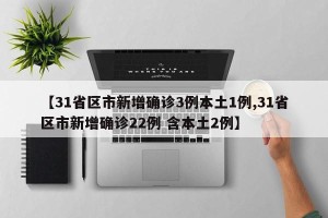 【31省区市新增确诊3例本土1例,31省区市新增确诊22例 含本土2例】