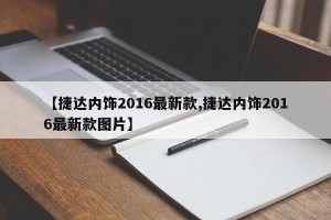 【捷达内饰2016最新款,捷达内饰2016最新款图片】