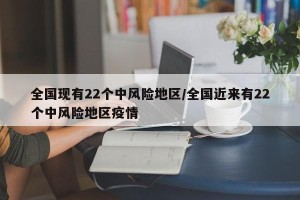全国现有22个中风险地区/全国近来有22个中风险地区疫情