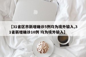 【31省区市新增确诊5例均为境外输入,31省新增确诊10例 均为境外输入】