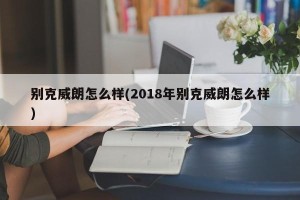 别克威朗怎么样(2018年别克威朗怎么样)
