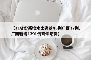 【31省份新增本土确诊45例广西37例,广西新增1291例确诊病例】