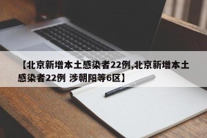 【北京新增本土感染者22例,北京新增本土感染者22例 涉朝阳等6区】