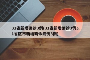 31省新增确诊3例(31省新增确诊3例31省区市新增确诊病例3例)