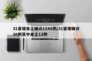 31省增本土确诊1540例/31省增确诊30例其中本土12例