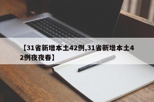 【31省新增本土42例,31省新增本土42例夜夜春】
